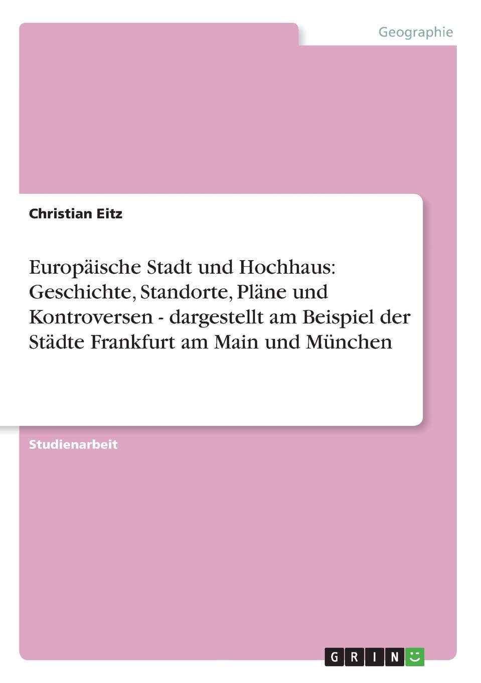 Europäische Stadt und Hochhaus: Geschichte, Standorte, Pläne und Kontroversen - dargestellt am Beispiel der Städte Frankfurt am Main und München Geology & Geography