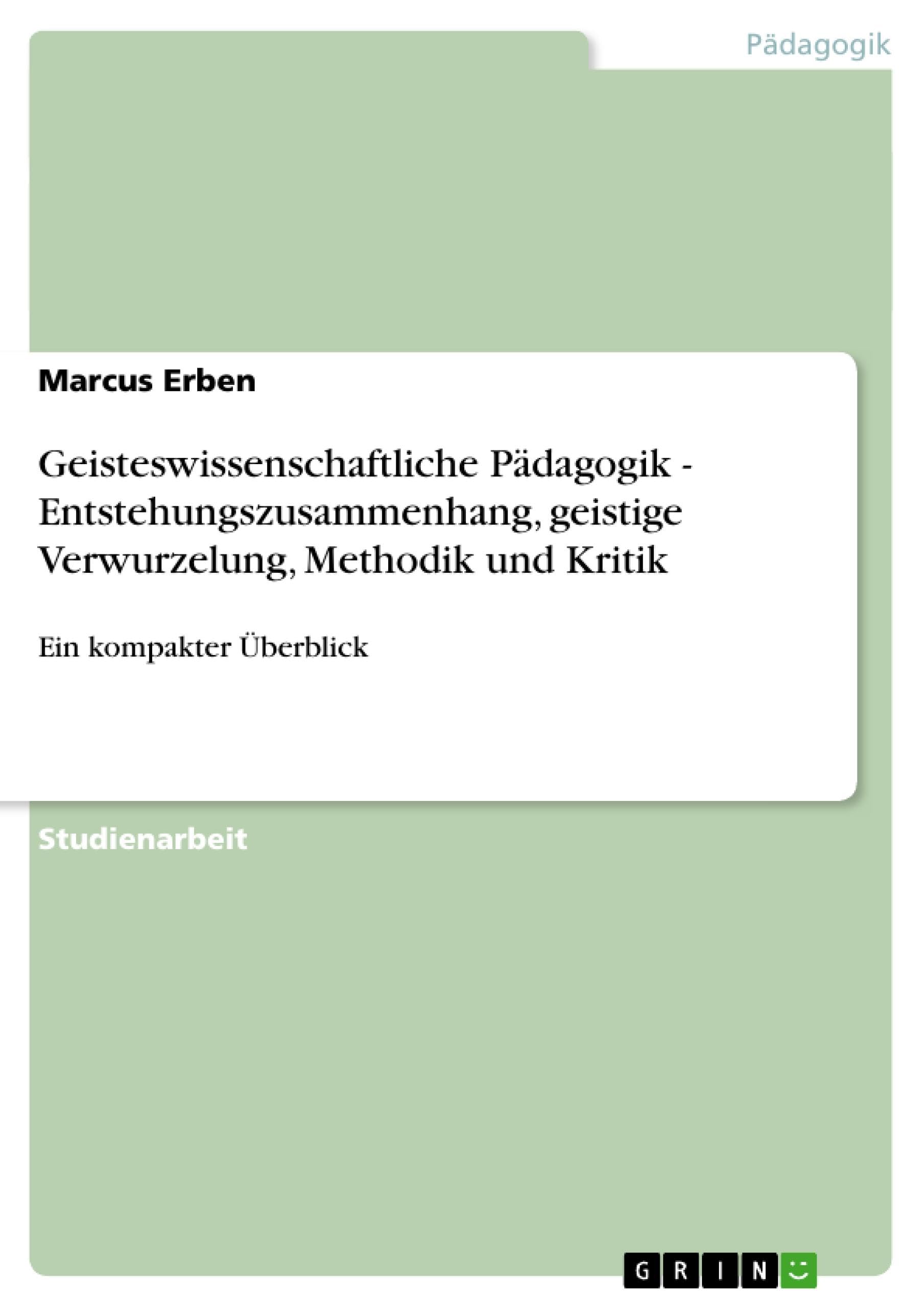Geisteswissenschaftliche Pädagogik - Entstehungszusammenhang, geistige Verwurzelung, Methodik und Kritik: Ein kompakter Überblick Learning & Reference