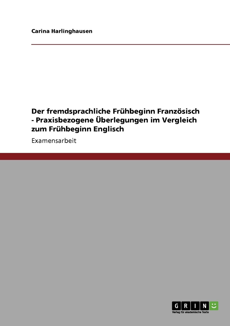 Der fremdsprachliche Frühbeginn Französisch - Praxisbezogene Überlegungen im Vergleich zum Frühbeginn Englisch: Staatsexamensarbeit Foreign Languages ​​& Dictionaries