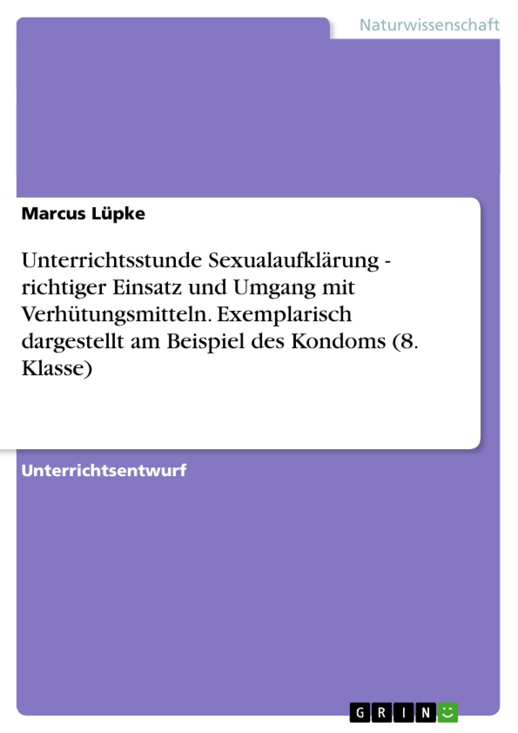 Unterrichtsstunde Sexualaufklärung - richtiger Einsatz und Umgang mit Verhütungsmitteln. Exemplarisch dargestellt am Beispiel des Kondoms (8. Klasse) Medicine