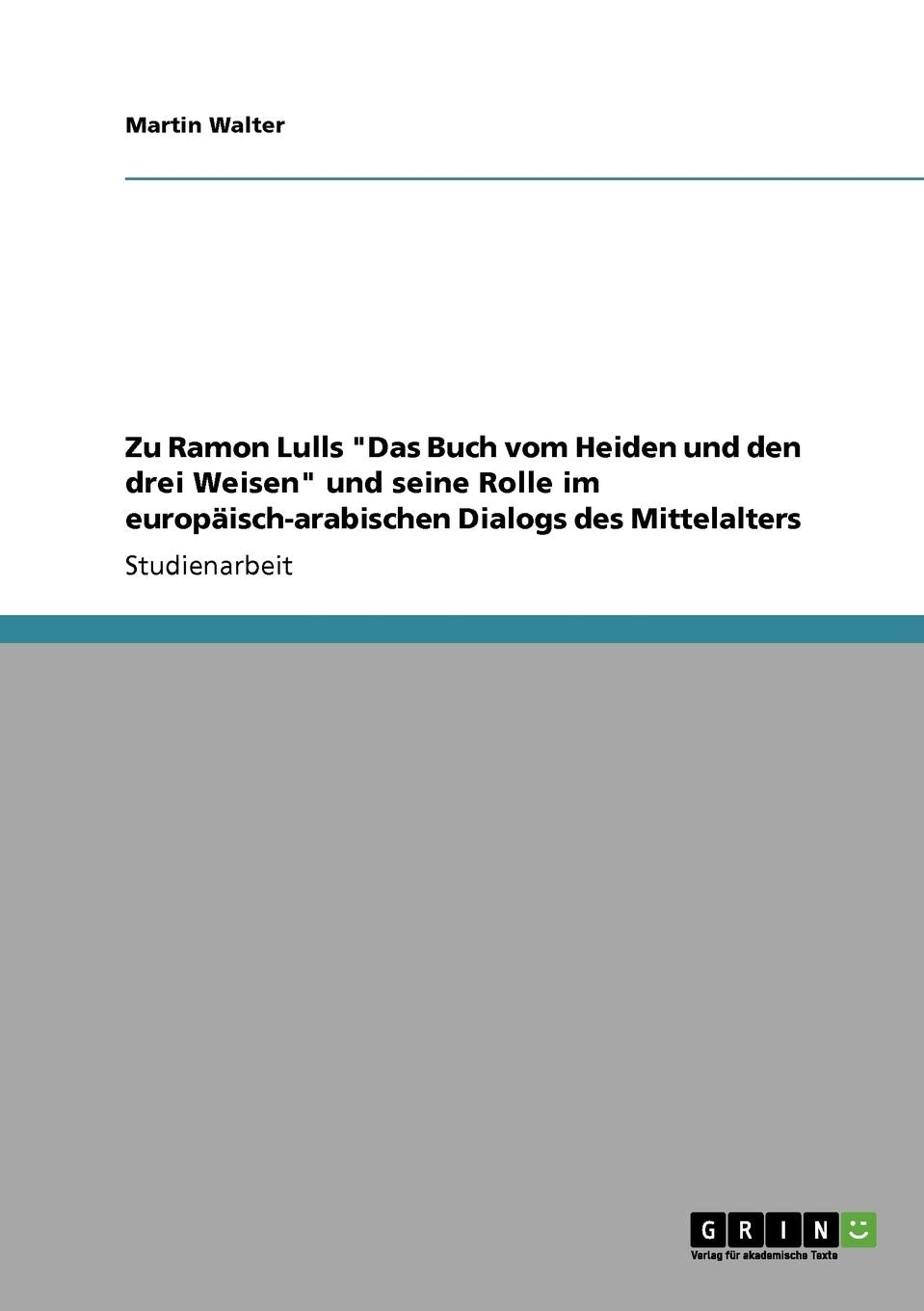 Zu Ramon Lulls "Das Buch vom Heiden und den drei Weisen" und seine Rolle im europäisch-arabischen Dialogs des Mittelalters Contemporary literature