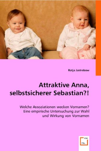 Attraktive Anna, selbstsicherer Sebastian?!: Welche Assoziationen wecken Vornamen? Eine empirische Untersuchung zur Wahl und Wirkung von Vornamen Medicine