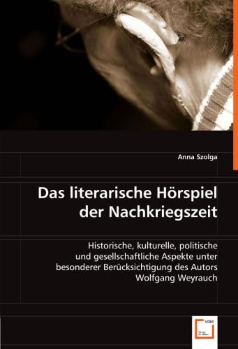 Das literarische Hörspiel der Nachkriegszeit: Historische, kulturelle, politische und gesellschaftliche Aspekte unter besonderer Berücksichtigung des Autors Wolfgang Weyrauch Politics & History