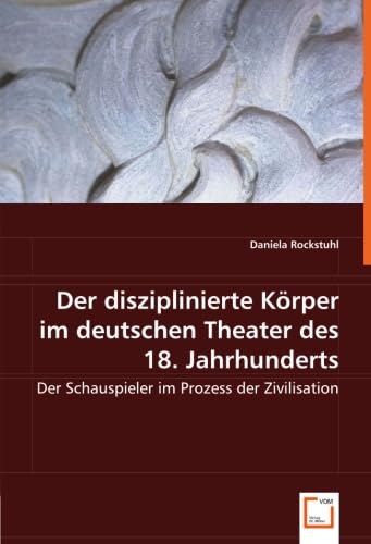 Der disziplinierte Körper im deutschen Theater des 18. Jahrhunderts: Der Schauspieler im Prozess der Zivilisation Film, Art & Culture