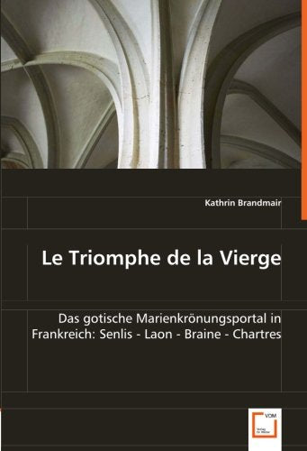 Le Triomphe de la Vierge: Das gotische Marienkrönungsportal in Frankreich:Senlis - Laon - Braine - Chartres Philosophy
