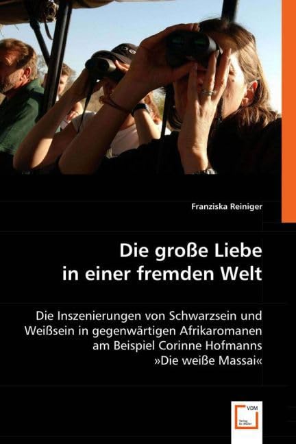 Die große Liebe in einer fremden Welt: Die Inszenierungen von Schwarzsein und Weißsein in gegenwärtigen Afrikaromanen am Beispiel Corinne Hofmanns »Die weiße Massai« Reference Books