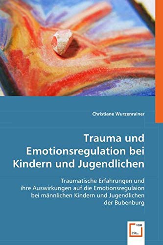 Trauma und Emotionsregulation bei Kindern und Jugendlichen: Traumatische Erfahrungen und ihre Auswirkungen auf die Emotionsregulaion bei männlichen Kindern und Jugendlichen der Bubenburg Psychology
