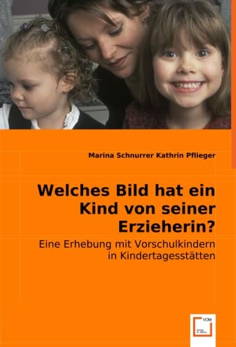 Welches Bild hat ein Kind von seiner Erzieherin?: Eine Erhebung mit Vorschulkindern in Kindertagesstätten. Social Sciences