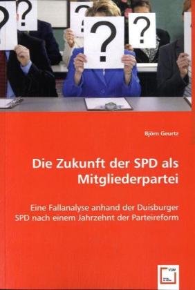 Die Zukunft der SPD als Mitgliederpartei: Eine Fallanalyse anhand der Duisburger SPD nach einem Jahrzehnt der Parteireform Law