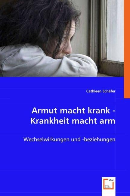 Armut macht krank - Krankheit macht arm: Wechselwirkungen und -beziehungen Social Sciences