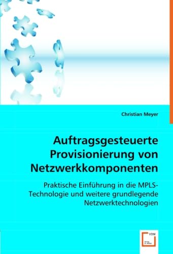 Auftragsgesteuerte Provisionierung von Netzwerkkomponenten: Praktische Einführung in die MPLS-Technologie und weitere grundlegende Netzwerktechnologien Computer Science