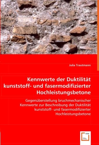 Kennwerte der Duktilität kunststoff- und fasermodifizierter Hochleistungsbetone: Gegenüberstellung bruchmechanischer Kennwerte zur Beschreibung der ... und fasermodifizierter Hochleistungsbetone Business & Technology