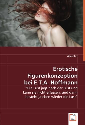 Erotische Figurenkonzeption bei E.T.A. Hoffmann: "Die Lust jagt nach der Lust und kann sie nicht erfassen, und darin besteht ja eben wieder die Lust" Social Sciences