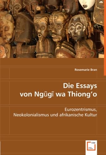 Die Essays von Ngugi wa Thiong`o: Eurozentrismus, Neokolonialismus und afrikanische Kultur Learning & Reference