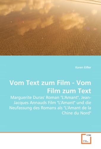 Vom Text zum Film - Vom Film zum Text: Marguerite Duras'' Roman "L''Amant", Jean-Jacques Annauds Film "L''Amant" und die Neufassung des Romans als "L''Amant de la Chine du Nord" Film, Art & Culture
