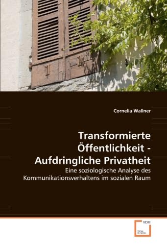 Transformierte Öffentlichkeit - Aufdringliche Privatheit: Eine soziologische Analyse des Kommunikationsverhaltens im sozialen Raum Law