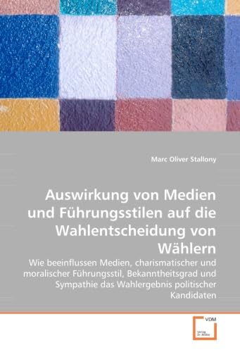 Auswirkung von Medien und Führungsstilen auf die Wahlentscheidung von Wählern: Wie Medien, charismatischer und moralischer Führungsstil, ... politischer Kandidaten beeinflussen Law