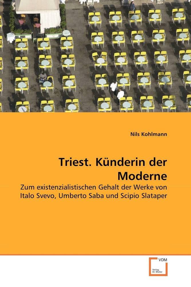 Triest. Künderin der Moderne: Zum existenzialistischen Gehalt der Werke von Italo Svevo, Umberto Saba und Scipio Slataper Learning & Reference