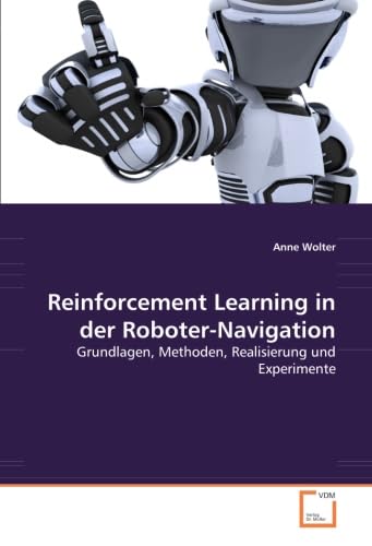 Reinforcement Learning in der Roboter-Navigation: Grundlagen, Methoden, Realisierung und Experimente Computer Science