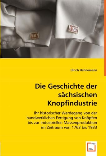 Die Geschichte der sächsischen Knopfindustrie: Ihr historischer Werdegang von der handwerklichen Fertigung von Knöpfen bis zur industriellen Massenproduktion im Zeitraum von 1763 bis 1933 Law