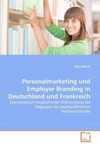 Personalmarketing und Employer Branding in Deutschland und Frankreich: Eine empirisch-vergleichende Untersuchung der Zielgruppe der hochqualifizierten Nachwuchskräfte Law