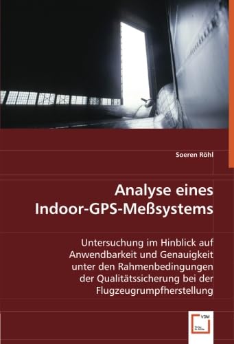 Analyse eines Indoor-GPS-Meßsystems: Untersuchung im Hinblick auf Anwendbarkeit und Genauigkeit unter den Rahmenbedingungen der Qualitätssicherung bei der Flugzeugrumpfherstellung Business & Technology