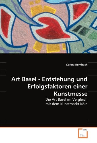 Art Basel - Entstehung und Erfolgsfaktoren einer Kunstmesse: Die Art Basel im Vergleich mit dem Kunstmarkt Köln Film, Art & Culture
