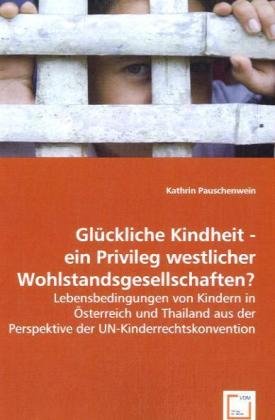 Glückliche Kindheit - ein Privileg westlicher Wohlstandsgesellschaften?: Lebensbedingungen von Kindern in Österreich und Thailand aus der Perspektive der UN-Kinderrechtskonvention. Dipl.-Arb. Law