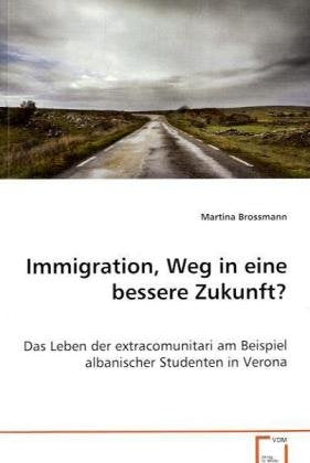 Immigration, Weg in eine bessere Zukunft?: Das Leben der extracomunitari am Beispiel albanischer Studenten in Verona Social Sciences