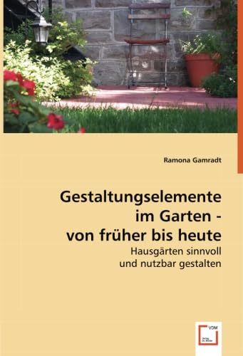 Gestaltungselemente im Garten- von früher bis heute: Hausgärten sinnvoll und nutzbar gestalten Leisure, Home & Garden