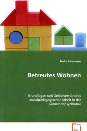 Betreutes Wohnen: Grundlagen und Selbstverständnis sozialpädagogischerArbeit in der Gemeindepsychiatrie Social Sciences