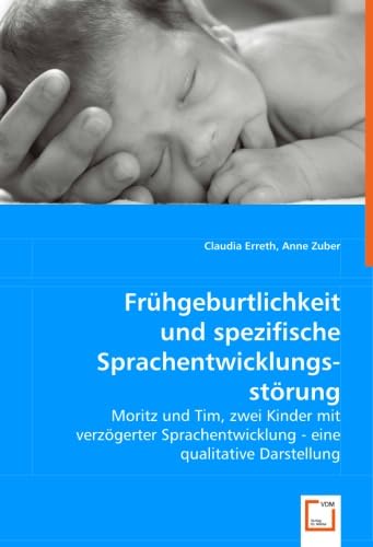 Frühgeburtlichkeit und spezifische Sprachentwicklungsstörung: Moritz und Tim, zwei Kinder mit verzögerter Sprachentwicklung - eine qualitative Darstellung Education & Training