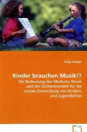 Kinder brauchen Musik!?: Die Bedeutung des Mediums Musik und derOrchesterarbeit für die soziale Entwicklung vonKindern und Jugendlichen Social Sciences