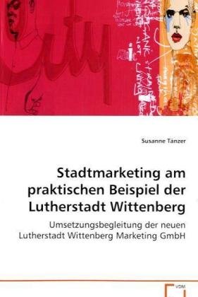 Stadtmarketing am praktischen Beispiel derLutherstadt Wittenberg: Umsetzungsbegleitung der neuen Lutherstadt WittenbergMarketing GmbH Law
