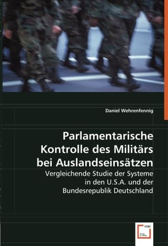 Parlamentarische Kontrolle des Militärs bei Auslandseinsätzen: Vergleichende Studie der Systeme in den U.S.A. und der Bundesrepublik Deutschland Law