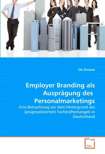 Employer Branding als Ausprägung des Personalmarketings: Eine Betrachtung vor dem Hintergrund des (prognostizierten) Fachkräftemangels in Deutschland Law
