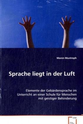 Sprache liegt in der Luft: Elemente der Gebärdensprache im Unterricht an einerSchule für Menschen mit geistiger Behinderung Education & Training