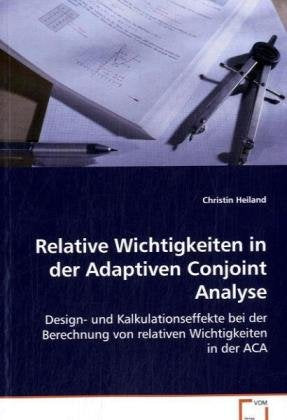 Relative Wichtigkeiten in der Adaptiven Conjoint Analyse: Design- und Kalkulationseffekte bei der Berechnungvon relativen Wichtigkeiten in der ACA Law