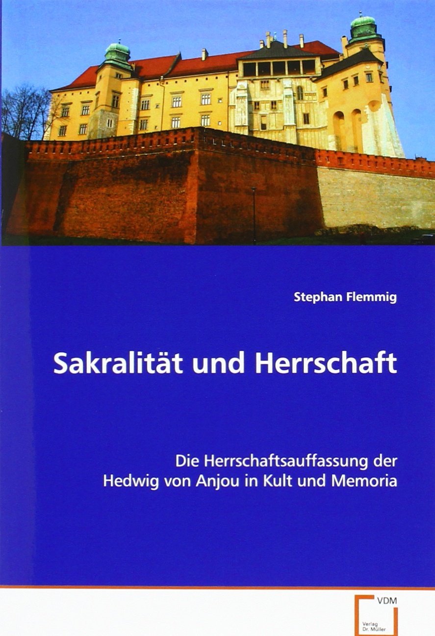 Sakralität und Herrschaft: Die Herrschaftsauffassung der Hedwig von Anjou in Kult und Memoria Politics & History