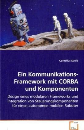 Ein Kommunikations-Framework mit CORBA und Komponenten: Design eines modularen Frameworks und Integration von Steuerungskomponenten für einen autonomen mobilen Roboter Computer Science