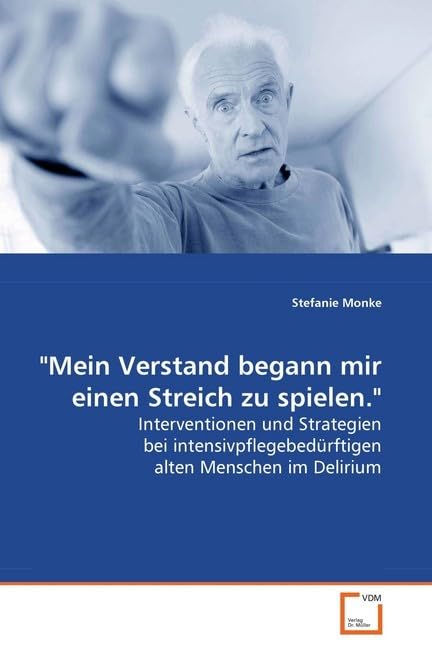 "Mein Verstand begann mir einen Streich zu spielen.": Interventionen und Strategien beiintensivpflegebedürftigen alten Menschenim Delirium Medicine