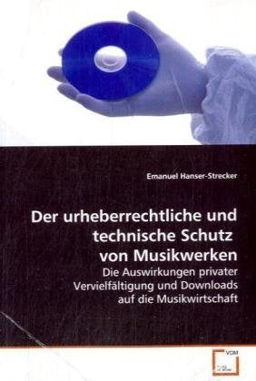 Der urheberrechtliche und technische Schutz von Musikwerken: Die Auswirkungen privater Vervielfältigung und Downloads auf die Musikwirtschaft Law
