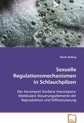 Sexuelle Regulationsmechanismen in Schlauchpilzen: Der Ascomycet Sordaria macrospora: Molekulare Steuerungselemente der Reproduktion und Differenzierung Natural Sciences