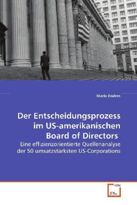 Der Entscheidungsprozess im US-amerikanischen Board of Directors: Eine effizienzorientierte Quellenanalyse der 50 umsatzstärksten US-Corporations Law