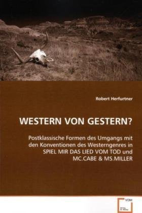 WESTERN VON GESTERN?: Postklassische Formen des Umgangs mit den Konventionen des Westerngenres in SPIEL MIR DAS LIED VOM TOD und MC.CABE Film, Art & Culture