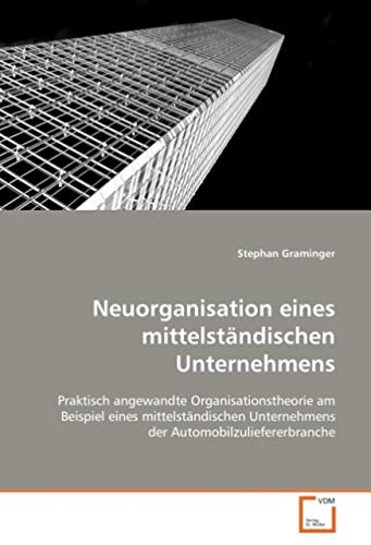 Neuorganisation eines mittelständischen Unternehmens: Praktisch angewandte Organisationstheorie am Beispiel eines mittelständischen Unternehmens der Automobilzuliefererbranche Law