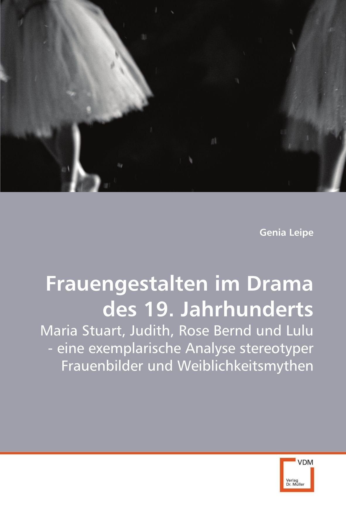 Frauengestalten im Drama des 19. Jahrhunderts: Maria Stuart, Judith, Rose Bernd und Lulu - eine exemplarische Analyse stereotyper Frauenbilder und Weiblichkeitsmythen Social Sciences