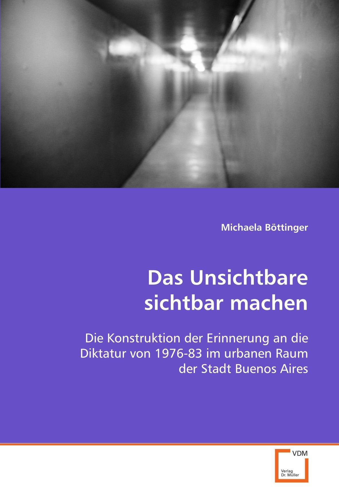 Das Unsichtbare sichtbar machen: Die Konstruktion der Erinnerung an die Diktatur von 1976-83 im urbanen Raum der Stadt Buenos Aires Social Sciences