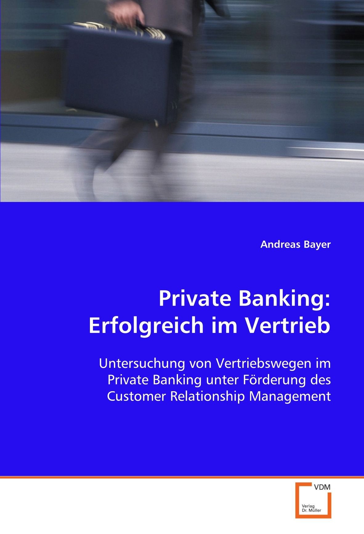 Private Banking: Erfolgreich im Vertrieb: Untersuchung von Vertriebswegen im Private Banking unter Förderung des Customer Relationship Management Law
