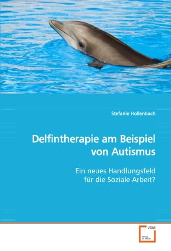 Delfintherapie am Beispiel von Autismus: Ein neues Handlungsfeld für die Soziale Arbeit? Education & Training